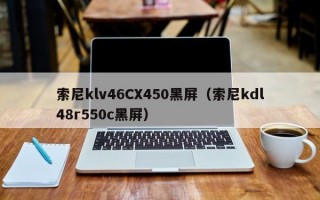 索尼klv46CX450黑屏（索尼kdl48r550c黑屏）