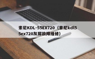 索尼KDL-55EX720（索尼kdl55ex720灰屏故障维修）